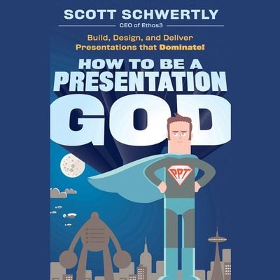 How to Be a Presentation God: Build, Design, and Deliver Presentations That Dominate - Nelson, John Allen (Read by), and Schwertly, Scott