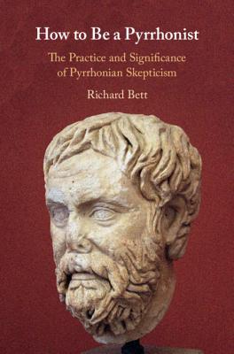 How to Be a Pyrrhonist: The Practice and Significance of Pyrrhonian Skepticism - Bett, Richard