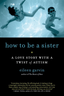 How to Be a Sister: A Love Story with a Twist of Autism - Garvin, Eileen
