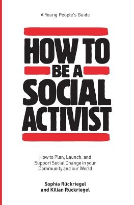 How to Be a Social Activist: How to Plan, Launch, and Support Social Change in your Community and our World - Ruckriegel, Sophia, and Ruckriegel, Kilian