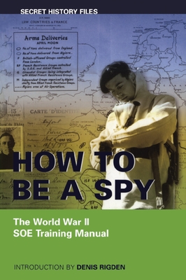 How to Be a Spy: The World War II SOE Training Manual - Rigden, Denis (Introduction by)