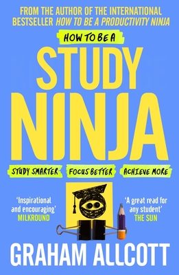 How to be a Study Ninja: Study smarter. Focus better. Achieve more. - Allcott, Graham