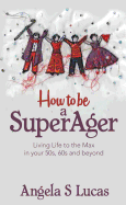 How to be a SuperAger: Living Life to the Max in your 50s, 60s and beyond