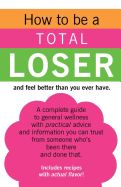 How to Be a Total Loser and Feel Better Than You Ever Have.