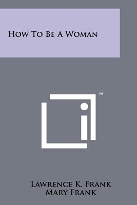 How To Be A Woman - Frank, Lawrence K, and Frank, Mary, and Suehsdorf, Adie (Editor)