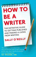 How To Be A Writer: The definitive guide to getting published and making a living from writing