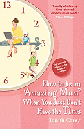 How to be an Amazing Mum When You Just Don't Have the Time: The ultimate handbook for hassled mothers