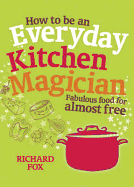 How to be an Everyday Kitchen Magician: Fabulous Food for Almost Free