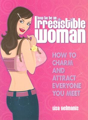 How to Be an Irresistible Woman - Helmanis, Lisa