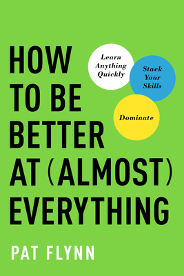 How to Be Better at Almost Everything: Learn Anything Quickly, Stack Your Skills, Dominate - Flynn, Pat