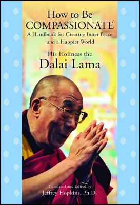 How to Be Compassionate: A Handbook for Creating Inner Peace and a Happier World - Dalai Lama, His Holiness the, and Hopkins, Jeffrey, PH D (Editor)