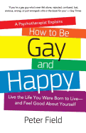 How to Be Gay and Happy - A Psychotherapist Explains: Live the Life You Were Born to Live and Feel Good about Yourself