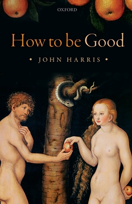 How to be Good: The Possibility of Moral Enhancement - Harris, John