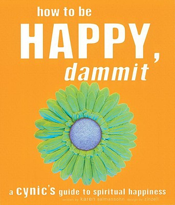 How to Be Happy, Dammit: A Cynic's Guide to Spiritual Happiness - Salmansohn, Karen