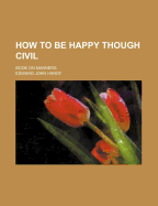 How to Be Happy Though Civil: Book on Manners