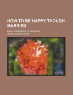 How to Be Happy Though Married. Being a Handbook to Marriage