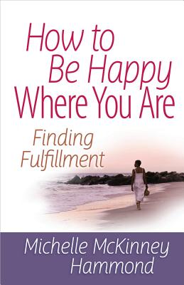 How to Be Happy Where You Are: Finding Fulfillment - Hammond, Michelle McKinney