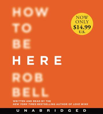 How to Be Here: A Guide to Creating a Life Worth Living - Bell, Rob, Dr. (Read by)