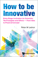 How to Be Innovative: Early Stage Innovation for Scientists, Technologists and Others - From Idea to Proof-Of-Concept