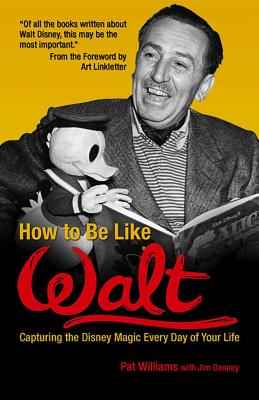 How to Be Like Walt: Capturing the Disney Magic Every Day of Your Life - Williams, Pat