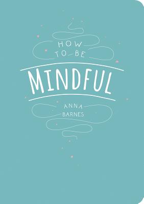 How to be Mindful - Barnes, Anna