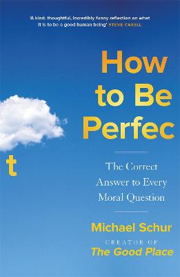 How to be Perfect: The Correct Answer to Every Moral Question - by the creator of the Netflix hit THE GOOD PLACE - Schur, Mike