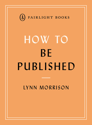 How to Be Published: A guide to traditional and self-publishing and how to choose between them - Morrison, Lynn