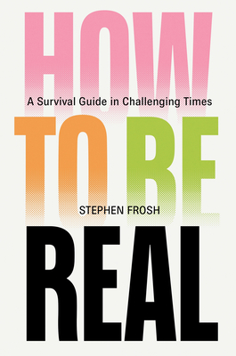 How to Be Real: A Survival Guide in Challenging Times - Frosh, Stephen
