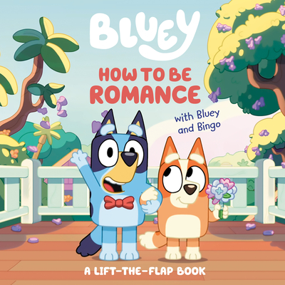 How to Be Romance with Bluey and Bingo: A Lift-The-Flap Book - Penguin Young Readers Licenses