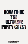 How To Be The Ultimate Party Guest