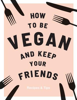 How to be Vegan and Keep Your Friends: Recipes & Tips - Nichols, Annie