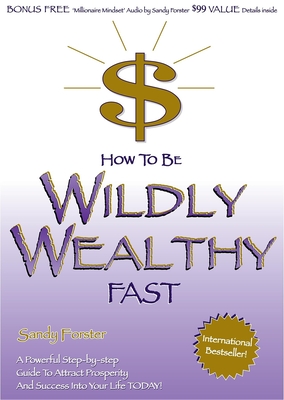 How to Be Wildly Wealthy Fast: A Powerful Step by Step Guide to Attract Prosperity and Abundance Into Your Life Today! - Forster, Sandy