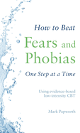 How to Beat Fears and Phobias: A Brief, Evidence-based Self-help Treatment