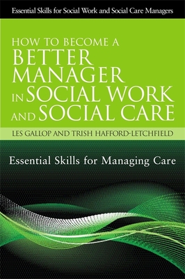 How to Become a Better Manager in Social Work and Social Care: Essential Skills for Managing Care - Hafford-Letchfield, Trish, and Gallop, Les