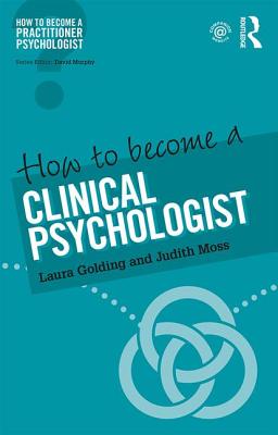 How to Become a Clinical Psychologist - Golding, Laura, and Moss, Judith