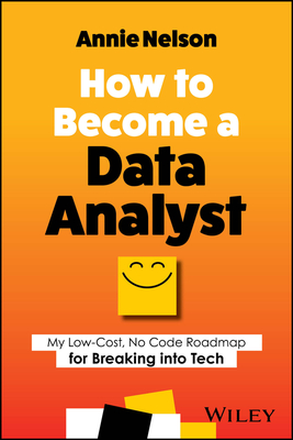 How to Become a Data Analyst: My Low-Cost, No Code Roadmap for Breaking Into Tech - Nelson, Annie