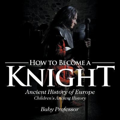 How to Become a Knight - Ancient History of Europe Children's Ancient History - Baby Professor