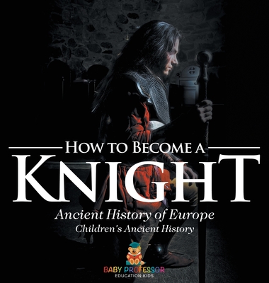 How to Become a Knight - Ancient History of Europe Children's Ancient History - Baby Professor