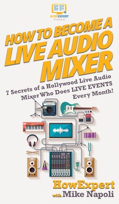 How to Become a Live Audio Mixer: 7 Secrets of a Hollywood Live Audio Mixer Who Does LIVE EVENTS Every Month! - Howexpert, and Napoli, Mike