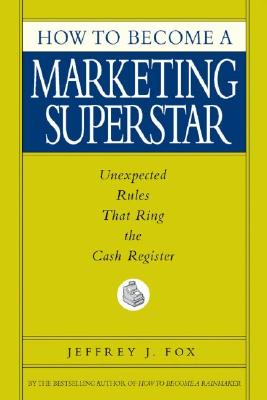 How to Become a Marketing Superstar: Unexpected Rules That Ring the Cash Register - Fox, Jeffrey J
