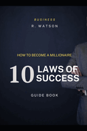 How to Become a Millionaire: 10 Laws of Success: The Millionaire Guidebook