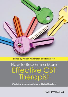 How to Become a More Effective CBT Therapist: Mastering Metacompetence in Clinical Practice - Whittington, Adrian (Editor), and Grey, Nick (Editor)