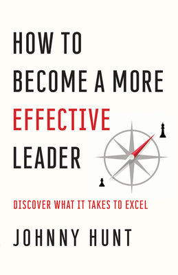 How to Become a More Effective Leader: Discover What It Takes to Excel - Hunt, Johnny