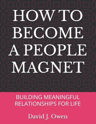 How to Become a People Magnet: Building Meaningful Relationships for Life - Owen, David J