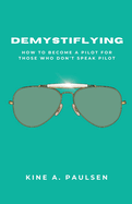 How to Become a Pilot - Demystiflying: Demystiflying: How to Become a Pilot for Those Who Don't Speak Pilot