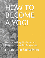 How to Become a Yogi: Understanding Hinduism as Revealed in Vedas & Agamas.