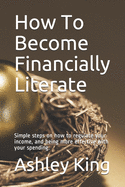 How To Become Financially Literate: Simple steps on how to regulate your income, and being more effective with your spending.