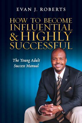 How to Become Influential and Highly Successful: The Young Adult Success Manual - Roberts, Evan J, and Boyd, Karen (Editor), and Doris, Jerry (Designer)