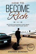 How to Become Rich: 30 Crucial Inconvenient Truths About Rich People Most People Ignore