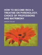 How to Become Rich a Treatise on Phrenology, Choice of Professions and Matrimony